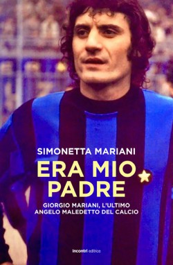 Era mio padre. Giorgio Mariani ultimo angelo maledetto del calcio.